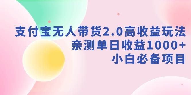 支付宝无人带货2.0高收益玩法，亲测单日收益1000+，小白必备项目汇创项目库-网创项目资源站-副业项目-创业项目-搞钱项目汇创项目库