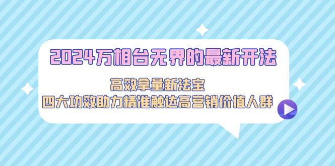 2024万相台无界的最新开法，高效拿量新法宝，四大功效助力精准触达高营…汇创项目库-网创项目资源站-副业项目-创业项目-搞钱项目汇创项目库