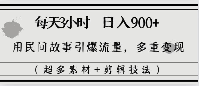 每天三小时日入900+，用民间故事引爆流量，多重变现（超多素材+剪辑技法）汇创项目库-网创项目资源站-副业项目-创业项目-搞钱项目汇创项目库