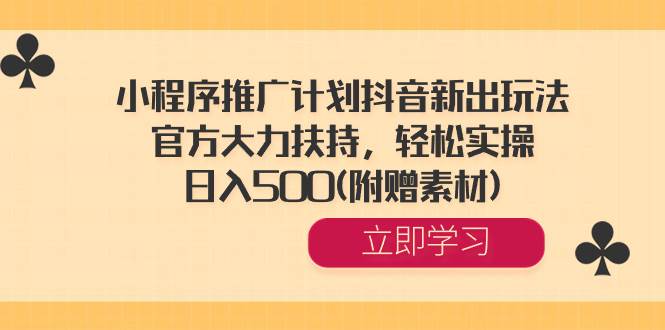 小程序推广计划抖音新出玩法，官方大力扶持，轻松实操，日入500(附赠素材)汇创项目库-网创项目资源站-副业项目-创业项目-搞钱项目汇创项目库