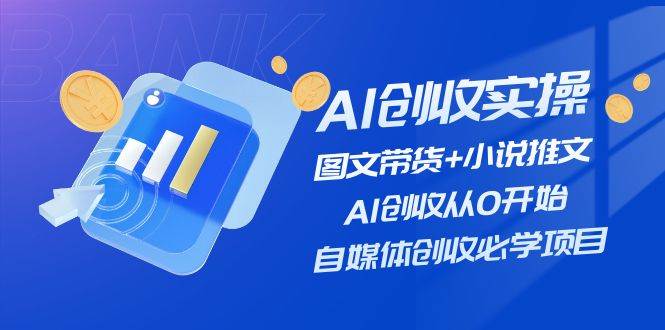 AI创收实操—图文带货+小说推文，AI创收从0开始，自媒体创收必学项目汇创项目库-网创项目资源站-副业项目-创业项目-搞钱项目汇创项目库