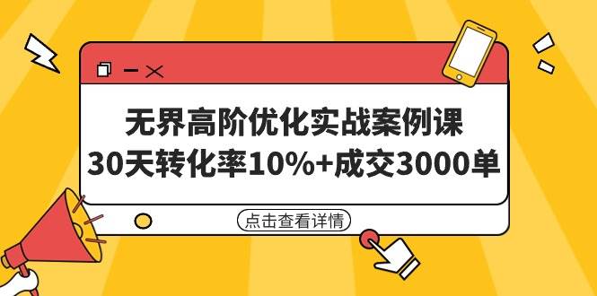 无界高阶优化实战案例课，30天转化率10%+成交3000单（8节课）汇创项目库-网创项目资源站-副业项目-创业项目-搞钱项目汇创项目库