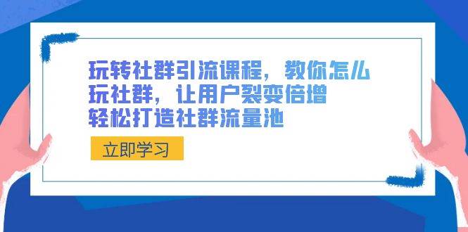 玩转社群 引流课程，教你怎么玩社群，让用户裂变倍增，轻松打造社群流量池汇创项目库-网创项目资源站-副业项目-创业项目-搞钱项目汇创项目库