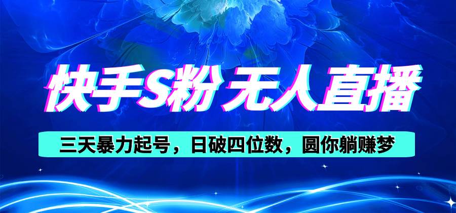 快手S粉无人直播教程，零粉三天暴力起号，日破四位数，小白可入汇创项目库-网创项目资源站-副业项目-创业项目-搞钱项目汇创项目库