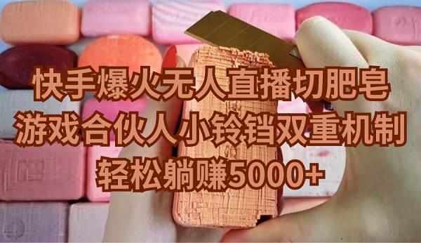 快手爆火无人直播切肥皂，游戏合伙人小铃铛双重机制，轻松躺赚5000+汇创项目库-网创项目资源站-副业项目-创业项目-搞钱项目汇创项目库