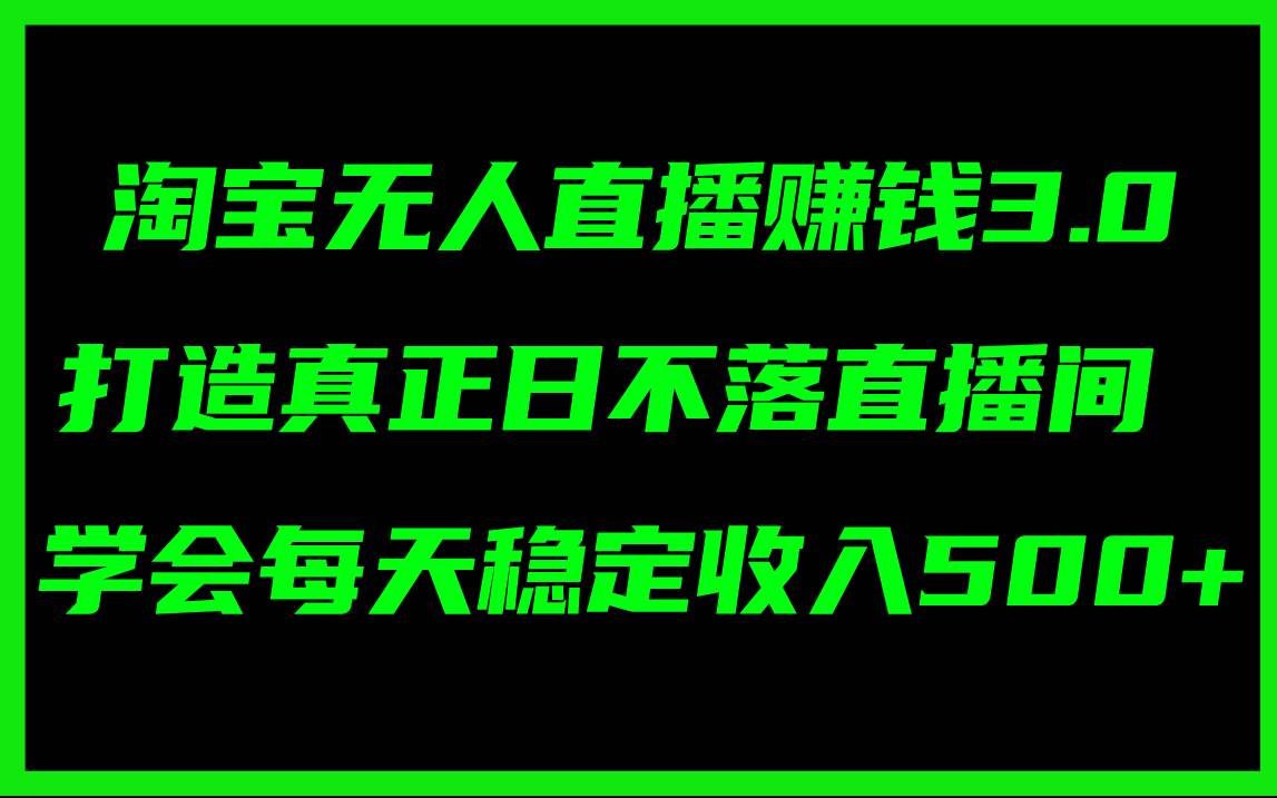 淘宝无人直播赚钱3.0，打造真正日不落直播间 ，学会每天稳定收入500+汇创项目库-网创项目资源站-副业项目-创业项目-搞钱项目汇创项目库