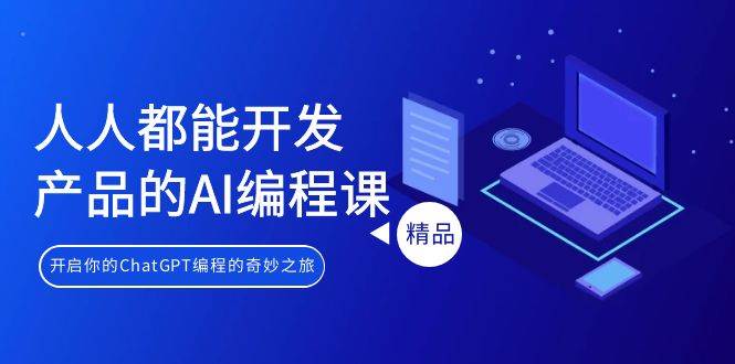 人人都能 开发产品的AI编程课，开启你的ChatGPT编程的奇妙之旅汇创项目库-网创项目资源站-副业项目-创业项目-搞钱项目汇创项目库