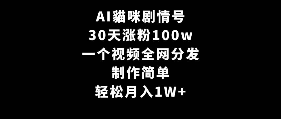 AI貓咪剧情号，30天涨粉100w，制作简单，一个视频全网分发，轻松月入1W+汇创项目库-网创项目资源站-副业项目-创业项目-搞钱项目汇创项目库