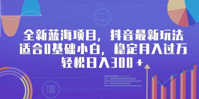 全新蓝海项目，抖音最新玩法，适合0基础小白，稳定月入过万，轻松日入300＋汇创项目库-网创项目资源站-副业项目-创业项目-搞钱项目汇创项目库