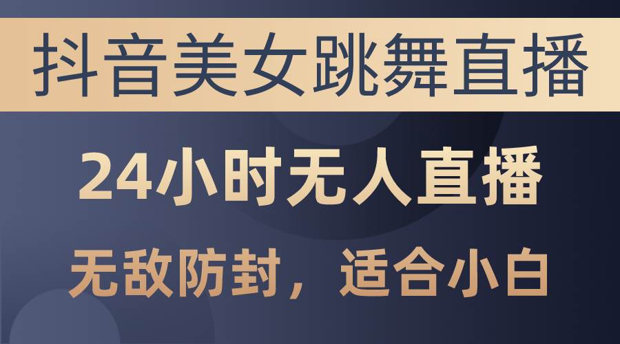 抖音美女跳舞直播，日入3000+，24小时无人直播，无敌防封技术，小白最…汇创项目库-网创项目资源站-副业项目-创业项目-搞钱项目汇创项目库
