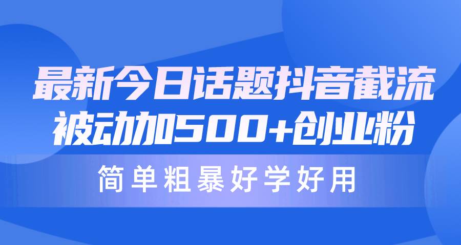 最新今日话题抖音截流，每天被动加500+创业粉，简单粗暴好学好用汇创项目库-网创项目资源站-副业项目-创业项目-搞钱项目汇创项目库