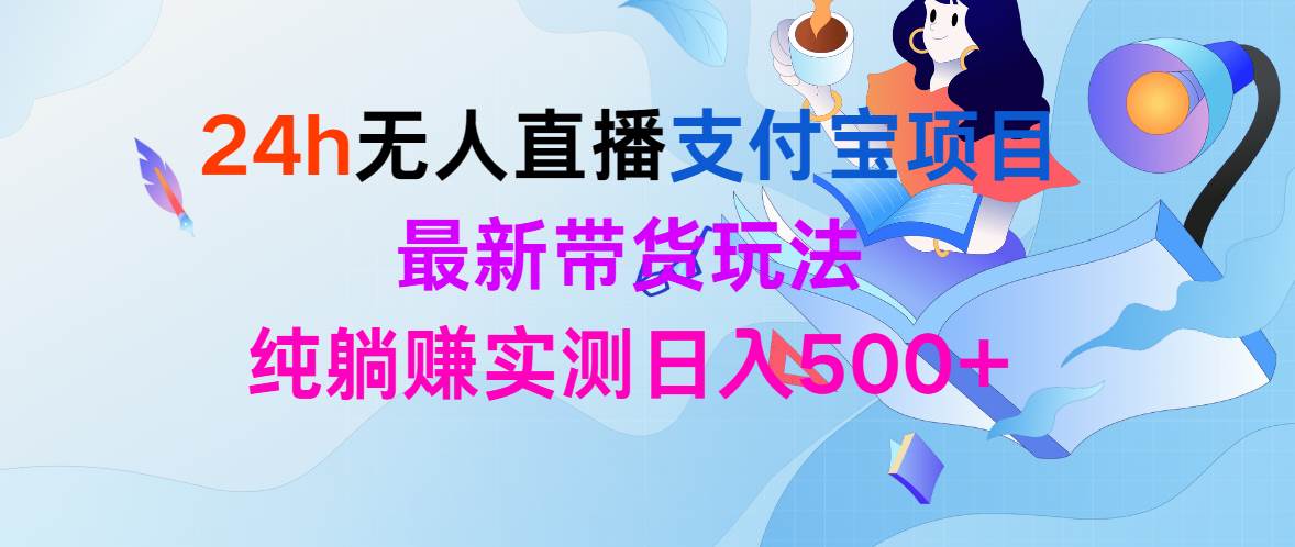 24h无人直播支付宝项目，最新带货玩法，纯躺赚实测日入500+汇创项目库-网创项目资源站-副业项目-创业项目-搞钱项目汇创项目库