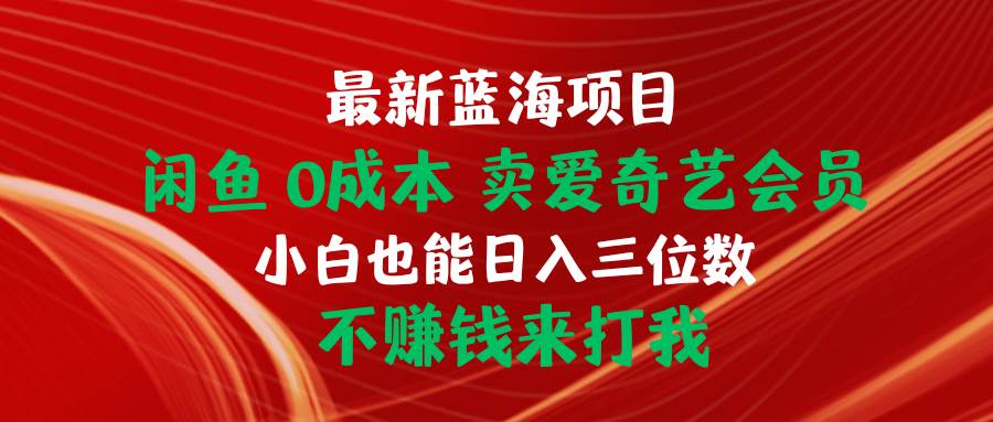 最新蓝海项目 闲鱼0成本 卖爱奇艺会员 小白也能入三位数 不赚钱来打我汇创项目库-网创项目资源站-副业项目-创业项目-搞钱项目汇创项目库
