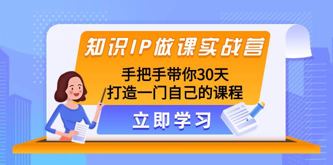 知识IP做课实战营，手把手带你30天打造一门自己的课程汇创项目库-网创项目资源站-副业项目-创业项目-搞钱项目汇创项目库