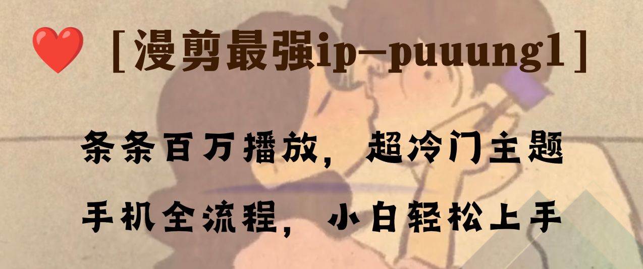 条条百万播放，漫剪最强冷门ip-puuung1，手机全流程，小白轻松学会！汇创项目库-网创项目资源站-副业项目-创业项目-搞钱项目汇创项目库