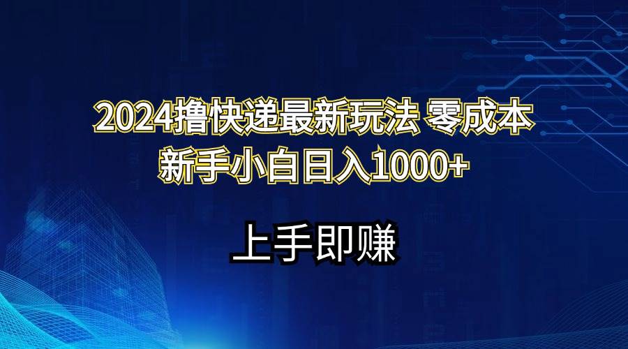 2024撸快递最新玩法零成本新手小白日入1000+汇创项目库-网创项目资源站-副业项目-创业项目-搞钱项目汇创项目库