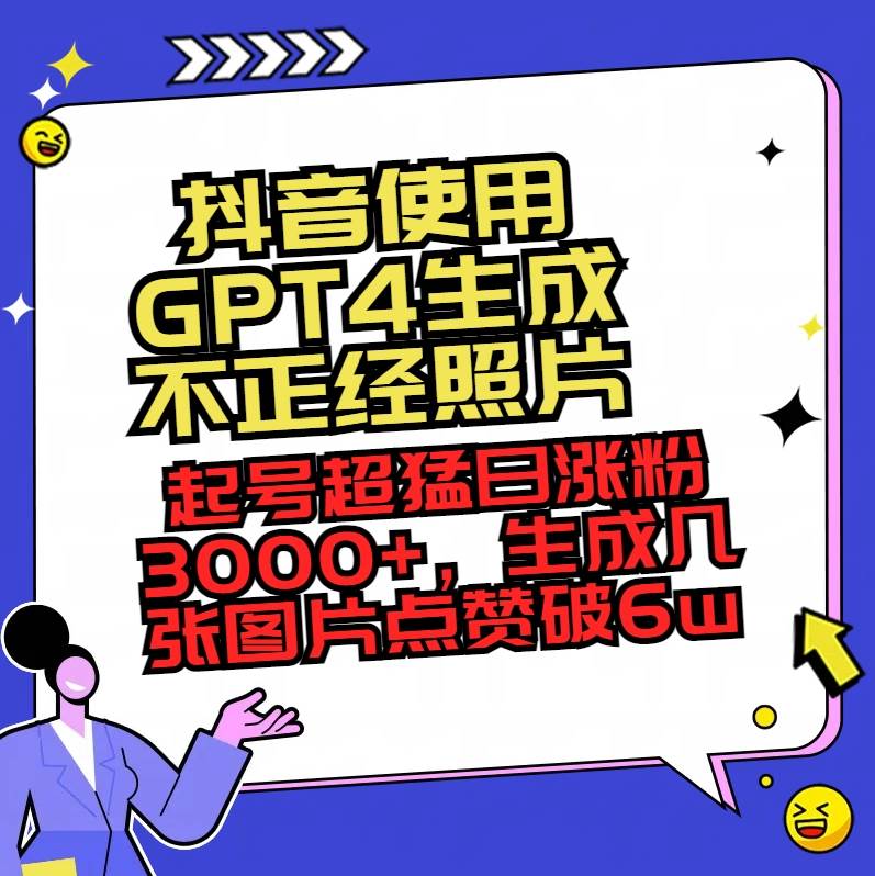 抖音使用GPT4生成不正经照片，起号超猛日涨粉3000+，生成几张图片点赞破6w+汇创项目库-网创项目资源站-副业项目-创业项目-搞钱项目汇创项目库