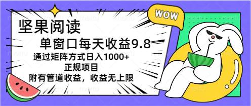 坚果阅读单窗口每天收益9.8通过矩阵方式日入1000+正规项目附有管道收益…汇创项目库-网创项目资源站-副业项目-创业项目-搞钱项目汇创项目库