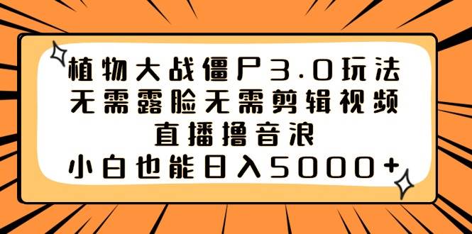 植物大战僵尸3.0玩法无需露脸无需剪辑视频，直播撸音浪，小白也能日入5000+汇创项目库-网创项目资源站-副业项目-创业项目-搞钱项目汇创项目库