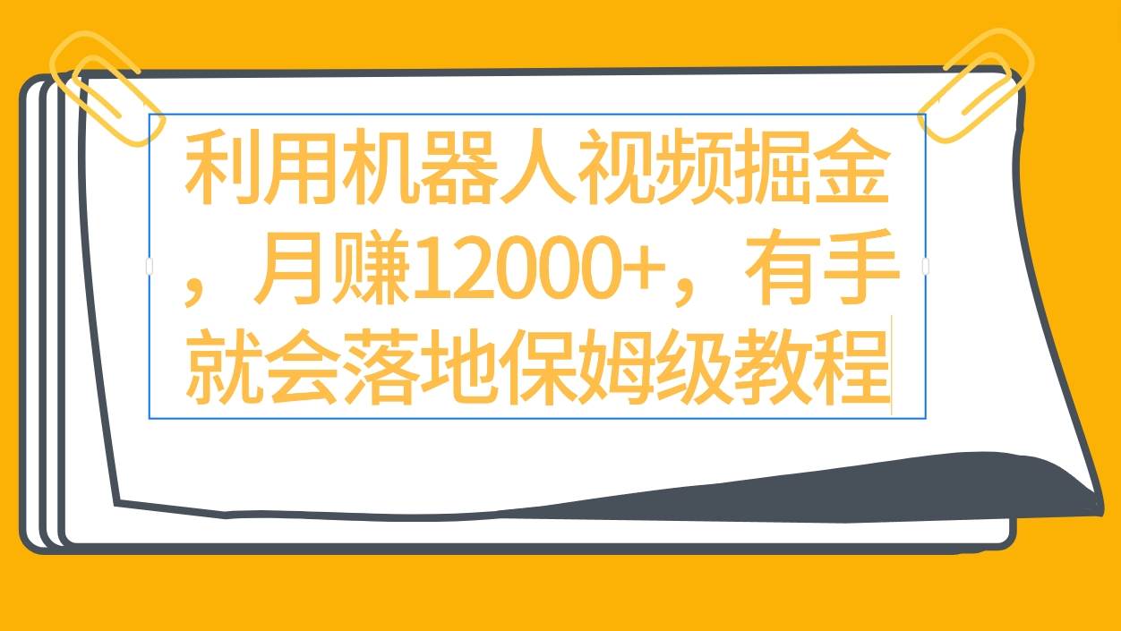 利用机器人视频掘金月赚12000+，有手就会落地保姆级教程汇创项目库-网创项目资源站-副业项目-创业项目-搞钱项目汇创项目库
