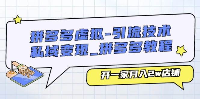 拼多多虚拟-引流技术与私域变现_拼多多教程：开一家月入2w店铺汇创项目库-网创项目资源站-副业项目-创业项目-搞钱项目汇创项目库