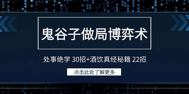 鬼谷子做局博弈术：处事绝学 30招+酒饮真经秘籍 22招汇创项目库-网创项目资源站-副业项目-创业项目-搞钱项目汇创项目库