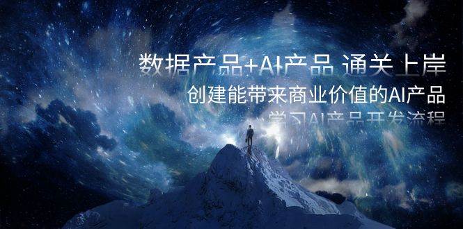 数据产品+AI产品 通关上岸，创建能带来商业价值的AI产品，学习AI产品开发汇创项目库-网创项目资源站-副业项目-创业项目-搞钱项目汇创项目库