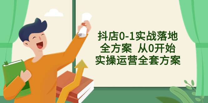 抖店0-1实战落地全方案  从0开始实操运营全套方案，解决售前、售中、售…汇创项目库-网创项目资源站-副业项目-创业项目-搞钱项目汇创项目库