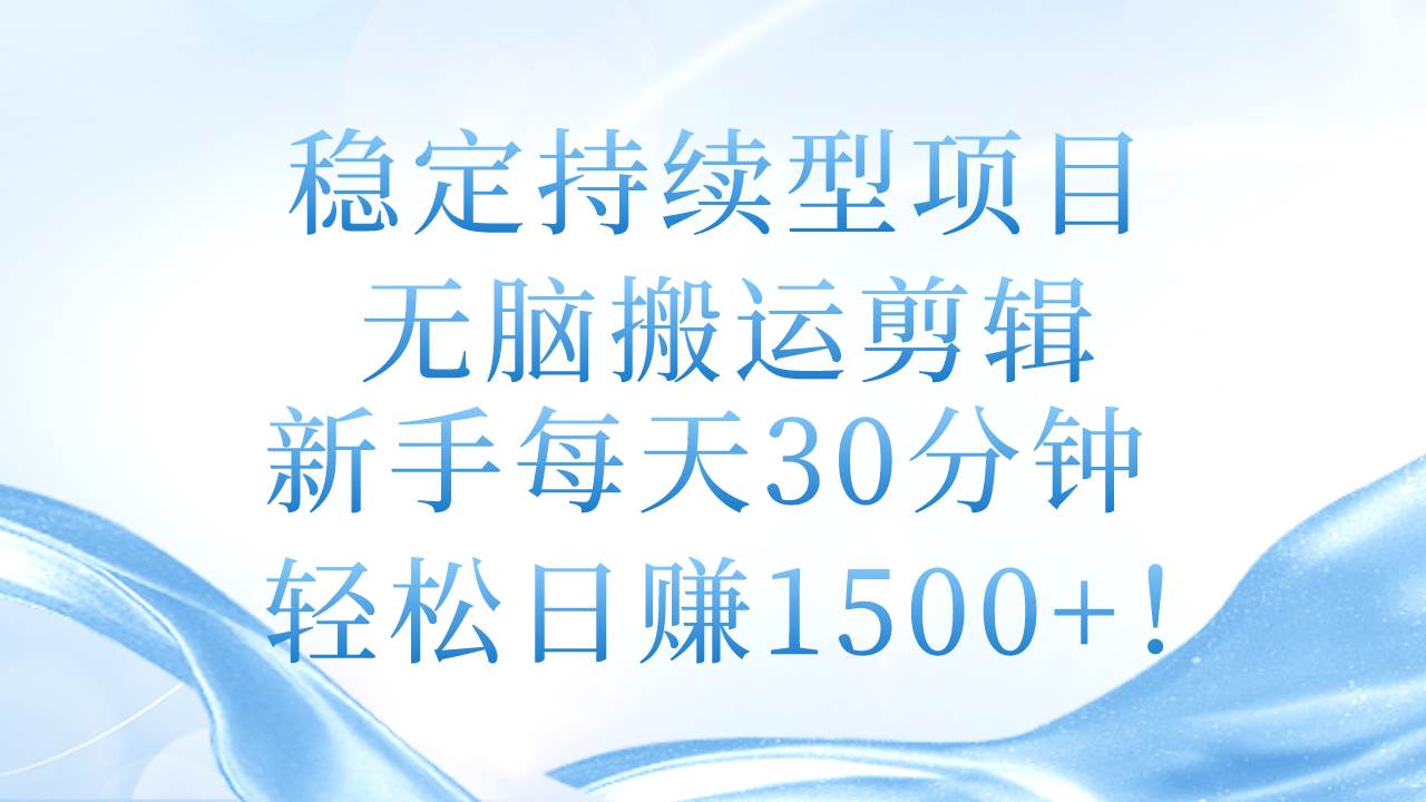 稳定持续型项目，无脑搬运剪辑，新手每天30分钟，轻松日赚1500+！汇创项目库-网创项目资源站-副业项目-创业项目-搞钱项目汇创项目库