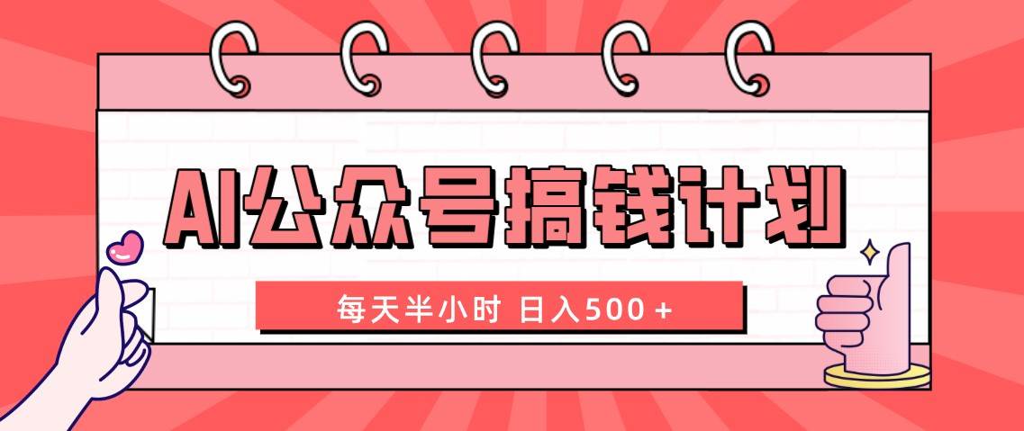 AI公众号搞钱计划  每天半小时 日入500＋ 附详细实操课程汇创项目库-网创项目资源站-副业项目-创业项目-搞钱项目汇创项目库