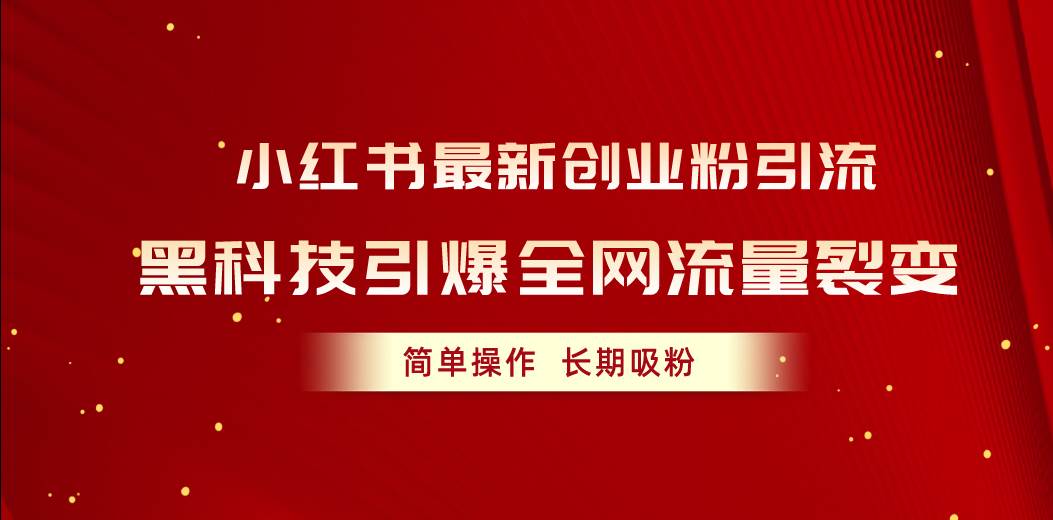 小红书最新创业粉引流，黑科技引爆全网流量裂变，简单操作长期吸粉汇创项目库-网创项目资源站-副业项目-创业项目-搞钱项目汇创项目库