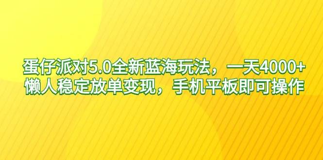 蛋仔派对5.0全新蓝海玩法，一天4000+，懒人稳定放单变现，手机平板即可…汇创项目库-网创项目资源站-副业项目-创业项目-搞钱项目汇创项目库