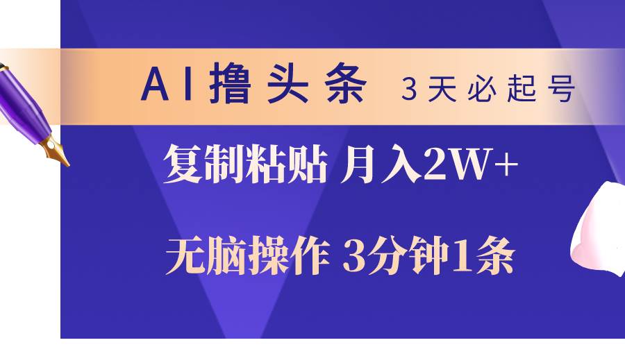 AI撸头条3天必起号，无脑操作3分钟1条，复制粘贴轻松月入2W+汇创项目库-网创项目资源站-副业项目-创业项目-搞钱项目汇创项目库