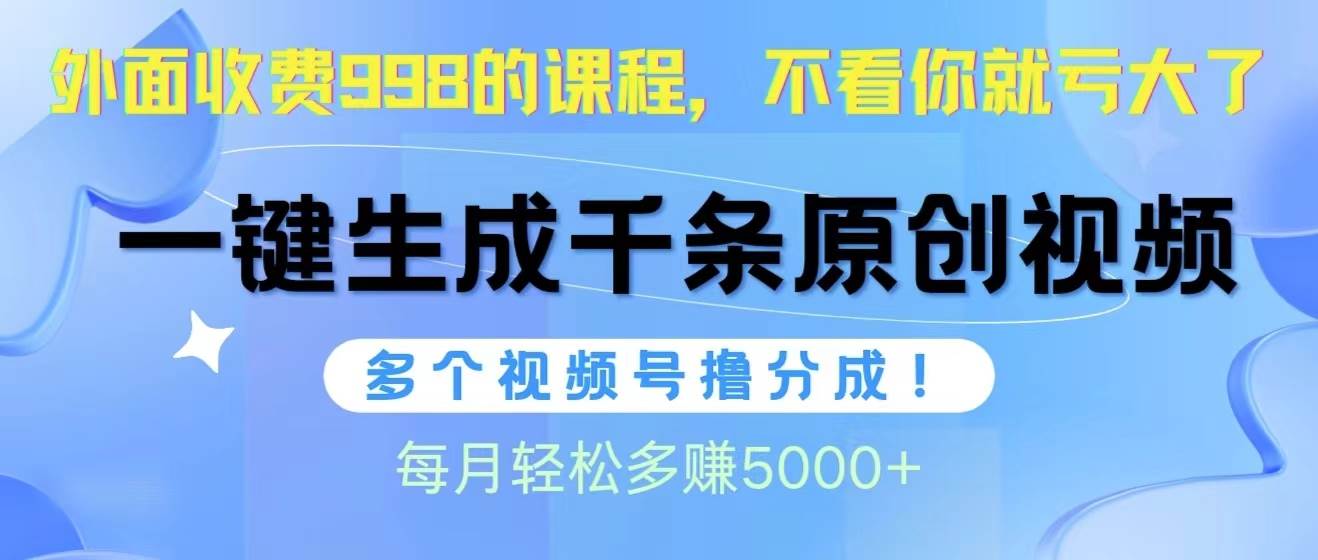 视频号软件辅助日产1000条原创视频，多个账号撸分成收益，每个月多赚5000+汇创项目库-网创项目资源站-副业项目-创业项目-搞钱项目汇创项目库