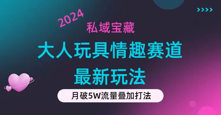 私域宝藏：大人玩具情趣赛道合规新玩法，零投入，私域超高流量成单率高汇创项目库-网创项目资源站-副业项目-创业项目-搞钱项目汇创项目库