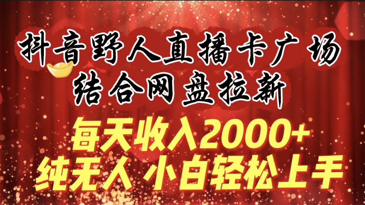 每天收入2000+，抖音野人直播卡广场，结合网盘拉新，纯无人，小白轻松上手汇创项目库-网创项目资源站-副业项目-创业项目-搞钱项目汇创项目库