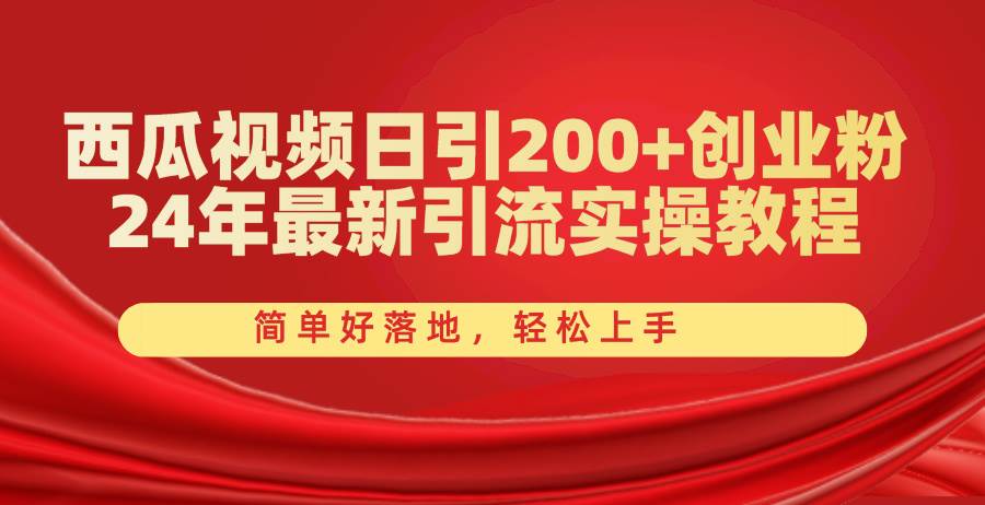 西瓜视频日引200+创业粉，24年最新引流实操教程，简单好落地，轻松上手汇创项目库-网创项目资源站-副业项目-创业项目-搞钱项目汇创项目库