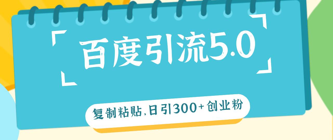 百度引流5.0，复制粘贴，日引300+创业粉，加爆你的微信汇创项目库-网创项目资源站-副业项目-创业项目-搞钱项目汇创项目库