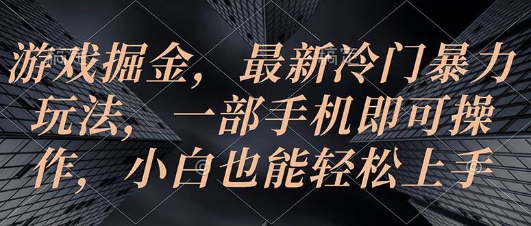 游戏掘金，最新冷门暴力玩法，一部手机即可操作，小白也能轻松上手汇创项目库-网创项目资源站-副业项目-创业项目-搞钱项目汇创项目库