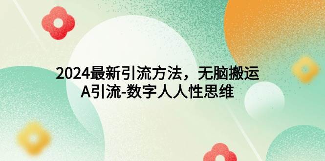 2024最新引流方法，无脑搬运，A引流-数字人人性思维汇创项目库-网创项目资源站-副业项目-创业项目-搞钱项目汇创项目库
