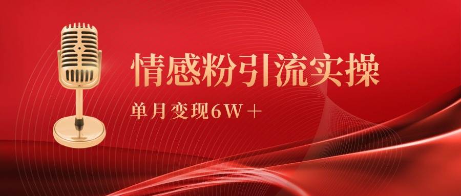 单月变现6w+，情感粉引流变现实操课汇创项目库-网创项目资源站-副业项目-创业项目-搞钱项目汇创项目库