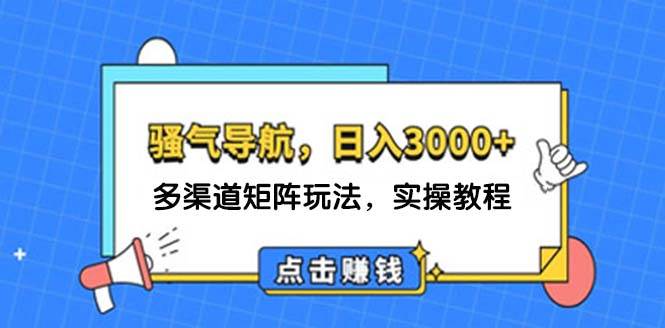 日入3000+ 骚气导航，多渠道矩阵玩法，实操教程汇创项目库-网创项目资源站-副业项目-创业项目-搞钱项目汇创项目库