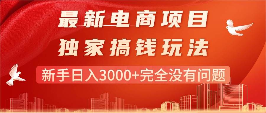 最新电商项目-搞钱玩法，新手日入3000+完全没有问题汇创项目库-网创项目资源站-副业项目-创业项目-搞钱项目汇创项目库