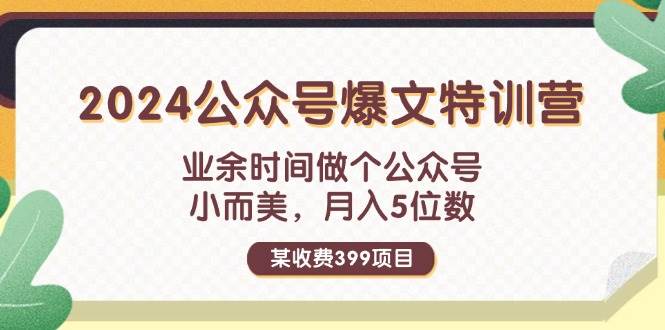 某收费399元-2024公众号爆文特训营：业余时间做个公众号 小而美 月入5位数汇创项目库-网创项目资源站-副业项目-创业项目-搞钱项目汇创项目库