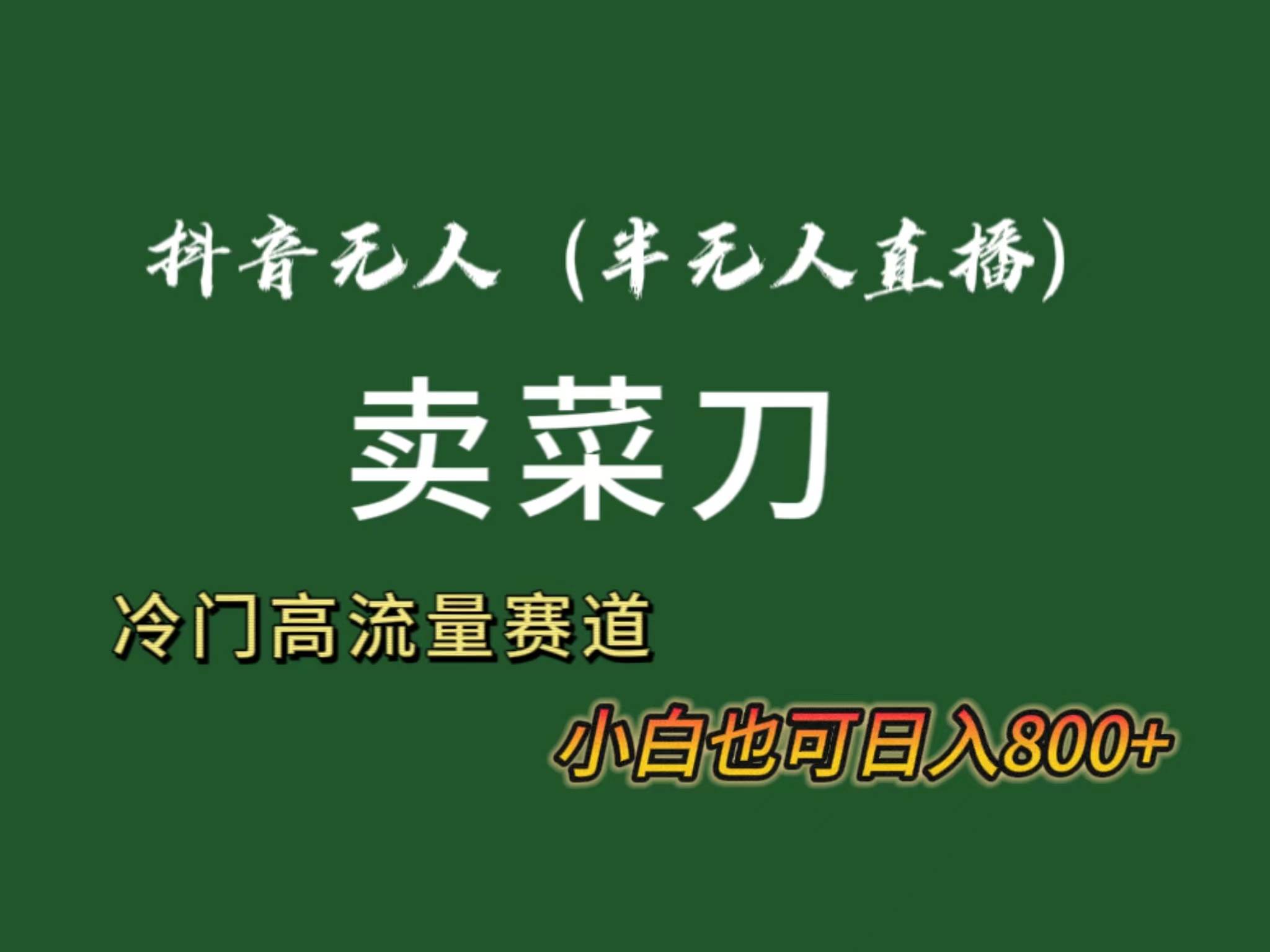 抖音无人（半无人）直播卖菜刀日入800+！冷门品流量大，全套教程+软件！汇创项目库-网创项目资源站-副业项目-创业项目-搞钱项目汇创项目库