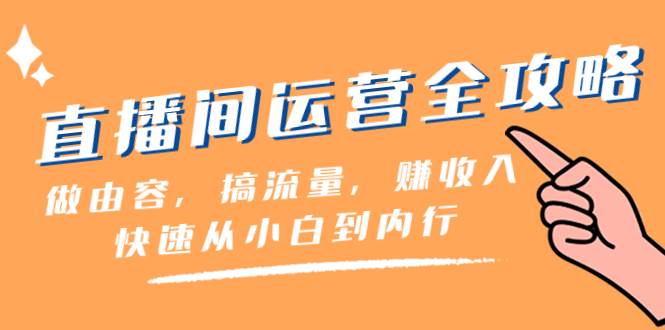直播间-运营全攻略：做由容，搞流量，赚收入一快速从小白到内行（46节课）汇创项目库-网创项目资源站-副业项目-创业项目-搞钱项目汇创项目库