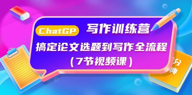 ChatGPT写作训练营：搞定论文选题到写作全流程（7节视频课）汇创项目库-网创项目资源站-副业项目-创业项目-搞钱项目汇创项目库