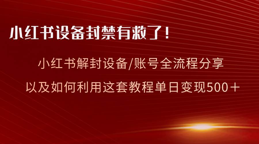 小红书设备及账号解封全流程分享，亲测有效，以及如何利用教程变现汇创项目库-网创项目资源站-副业项目-创业项目-搞钱项目汇创项目库