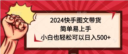 2024快手图文带货，简单易上手，小白也轻松可以日入500+汇创项目库-网创项目资源站-副业项目-创业项目-搞钱项目汇创项目库