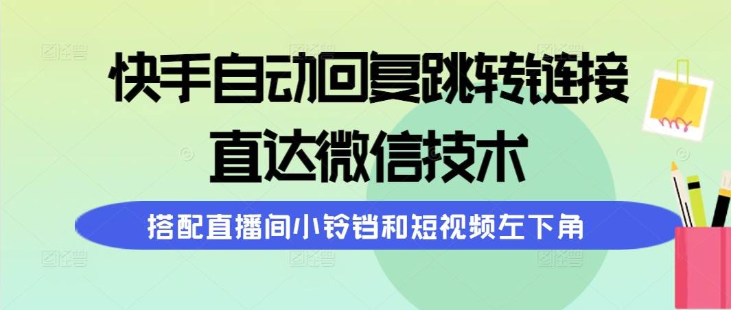快手自动回复跳转链接，直达微信技术，搭配直播间小铃铛和短视频左下角汇创项目库-网创项目资源站-副业项目-创业项目-搞钱项目汇创项目库